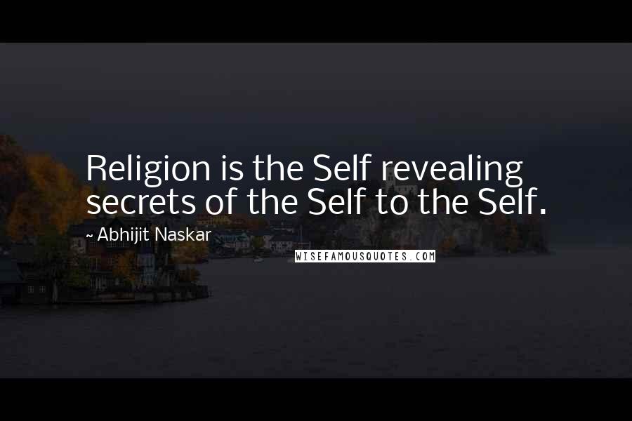 Abhijit Naskar Quotes: Religion is the Self revealing secrets of the Self to the Self.