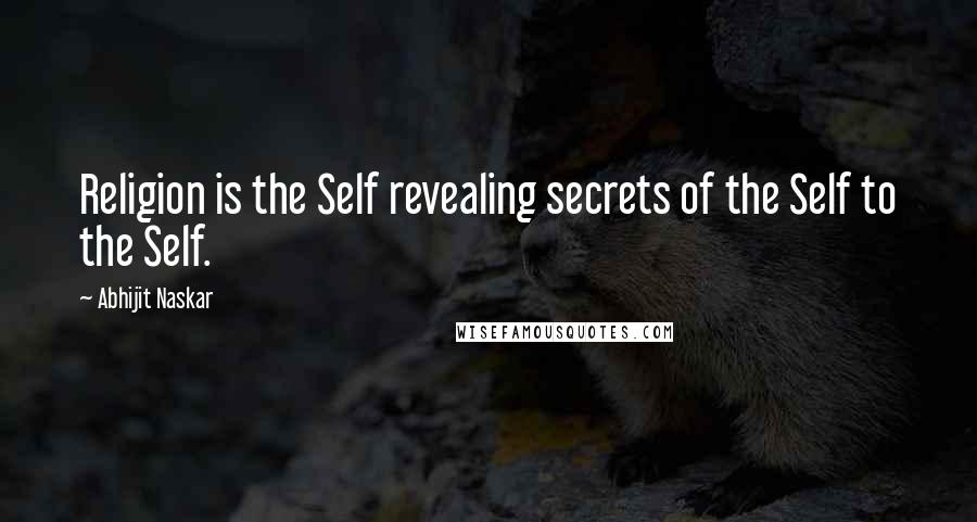 Abhijit Naskar Quotes: Religion is the Self revealing secrets of the Self to the Self.