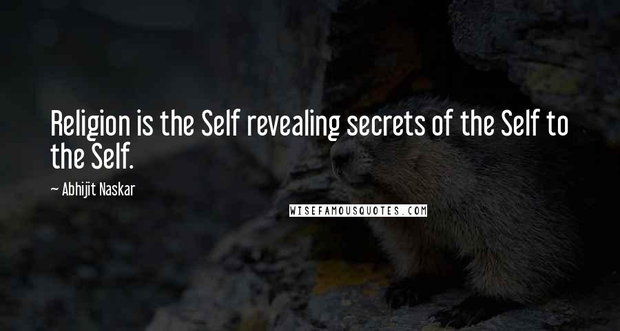 Abhijit Naskar Quotes: Religion is the Self revealing secrets of the Self to the Self.