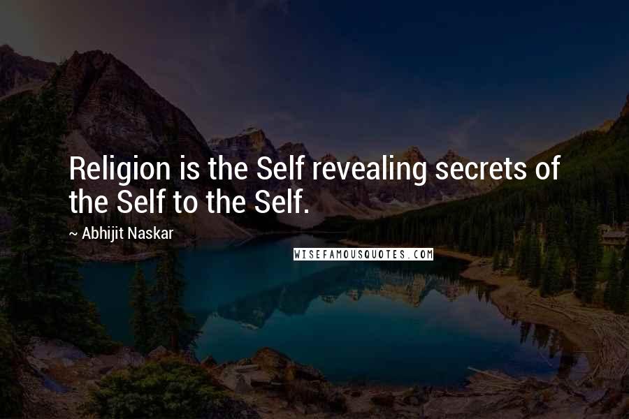 Abhijit Naskar Quotes: Religion is the Self revealing secrets of the Self to the Self.