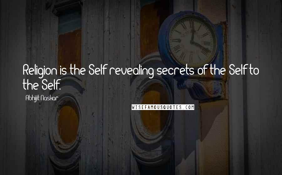 Abhijit Naskar Quotes: Religion is the Self revealing secrets of the Self to the Self.