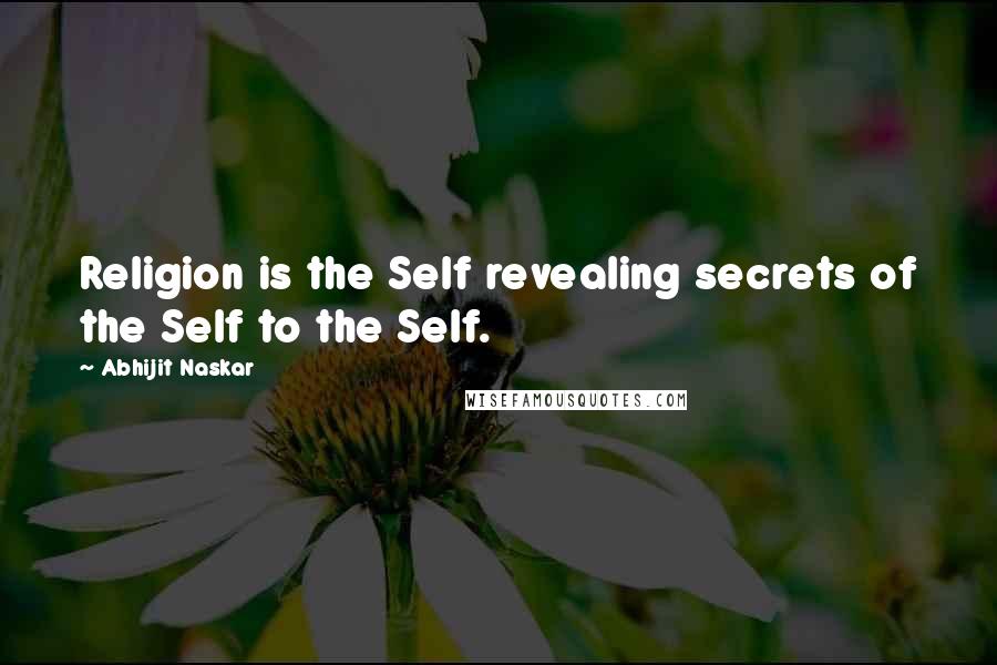 Abhijit Naskar Quotes: Religion is the Self revealing secrets of the Self to the Self.