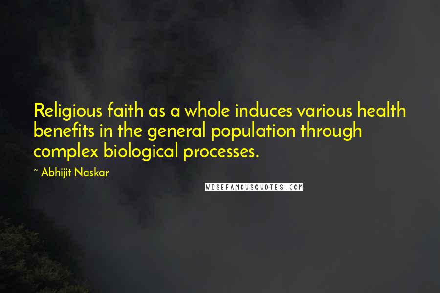 Abhijit Naskar Quotes: Religious faith as a whole induces various health benefits in the general population through complex biological processes.