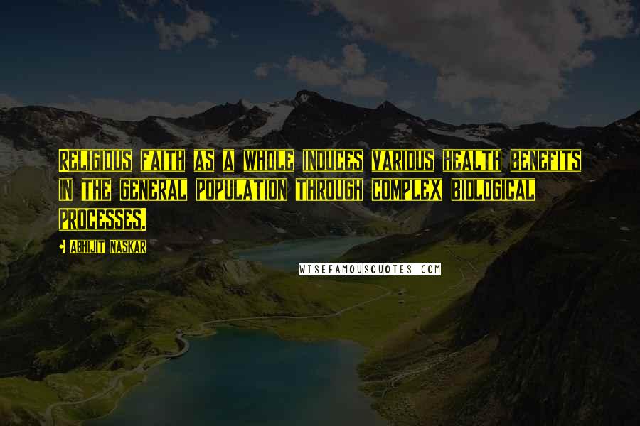 Abhijit Naskar Quotes: Religious faith as a whole induces various health benefits in the general population through complex biological processes.