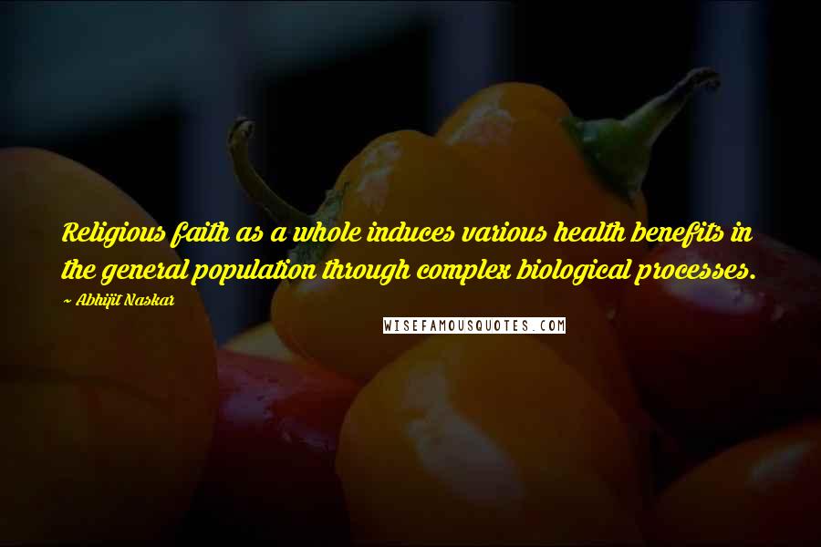 Abhijit Naskar Quotes: Religious faith as a whole induces various health benefits in the general population through complex biological processes.