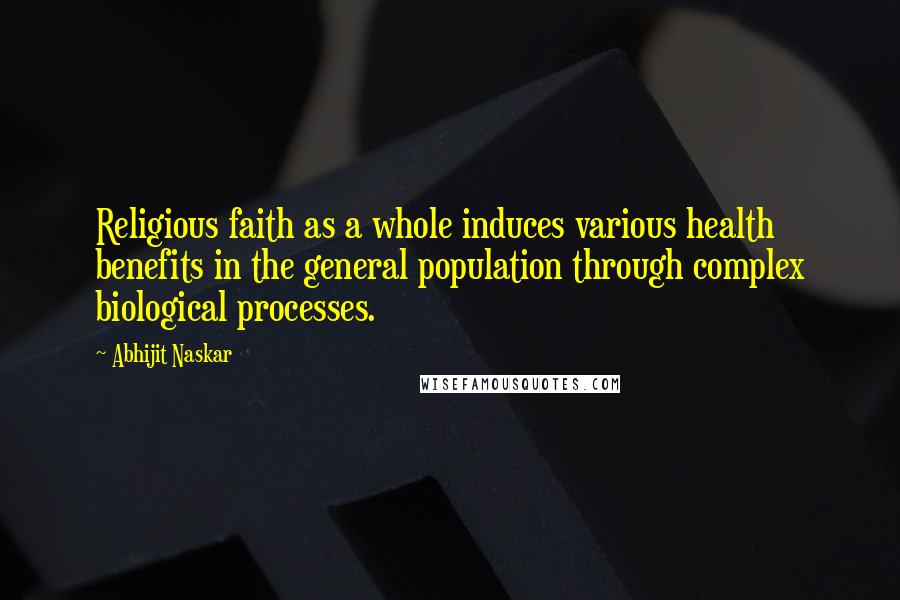 Abhijit Naskar Quotes: Religious faith as a whole induces various health benefits in the general population through complex biological processes.