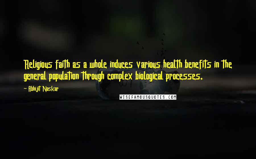 Abhijit Naskar Quotes: Religious faith as a whole induces various health benefits in the general population through complex biological processes.