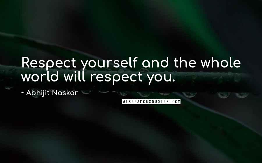 Abhijit Naskar Quotes: Respect yourself and the whole world will respect you.