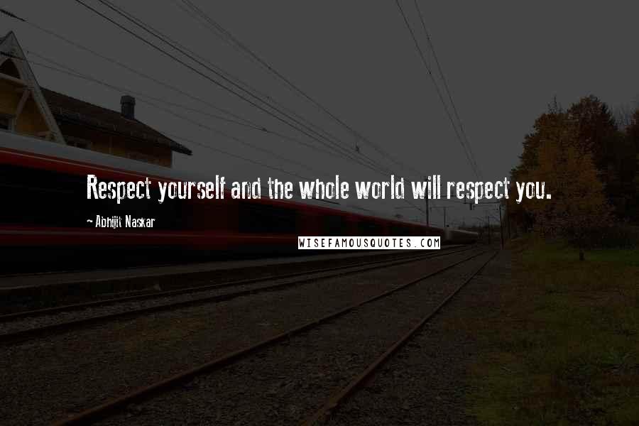 Abhijit Naskar Quotes: Respect yourself and the whole world will respect you.