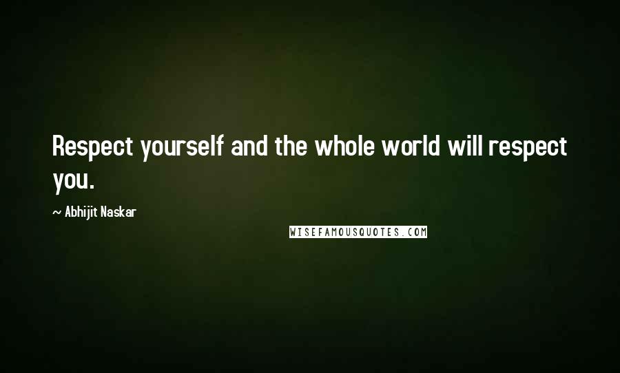 Abhijit Naskar Quotes: Respect yourself and the whole world will respect you.