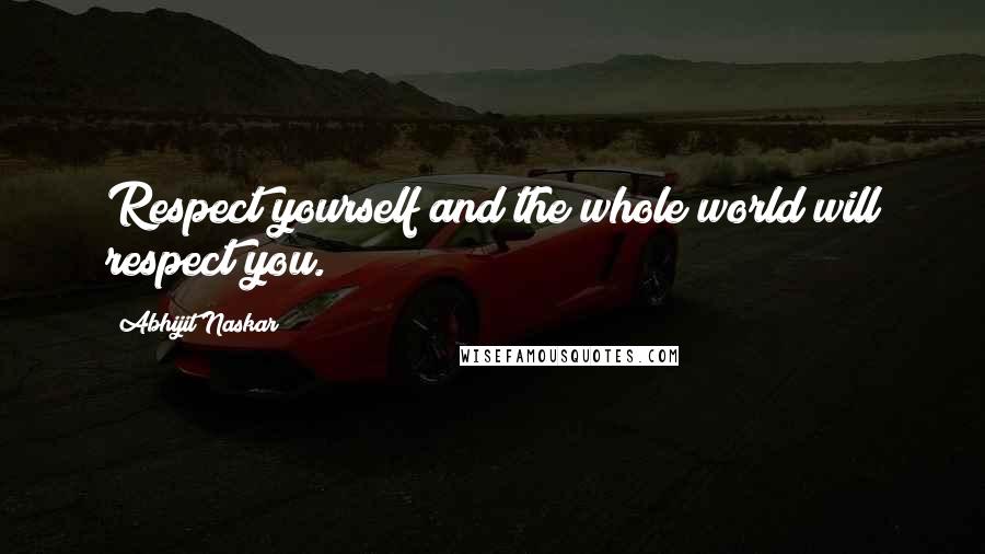 Abhijit Naskar Quotes: Respect yourself and the whole world will respect you.