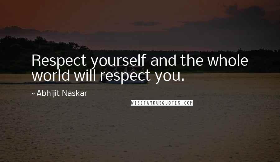 Abhijit Naskar Quotes: Respect yourself and the whole world will respect you.