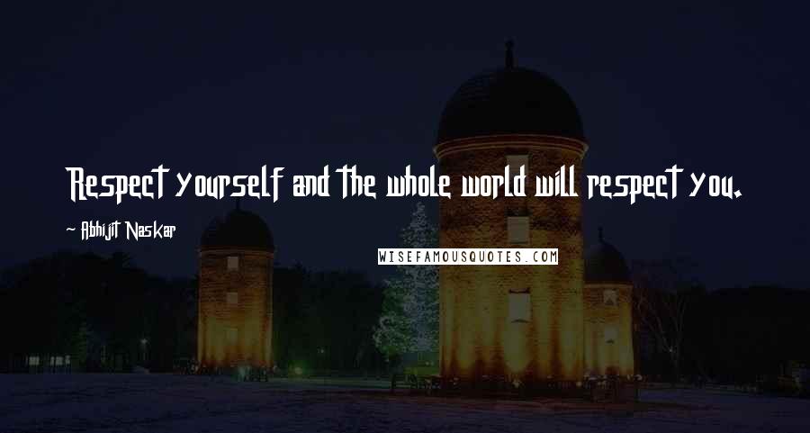 Abhijit Naskar Quotes: Respect yourself and the whole world will respect you.