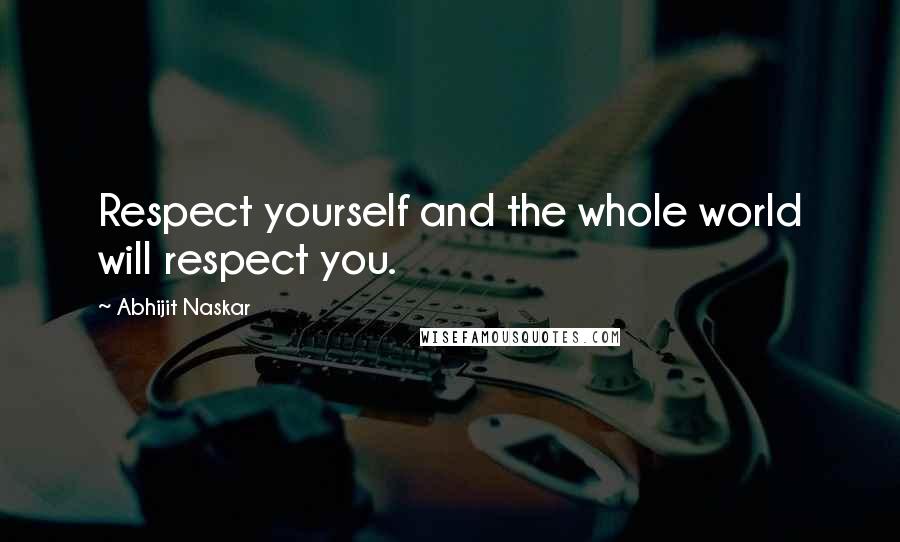 Abhijit Naskar Quotes: Respect yourself and the whole world will respect you.