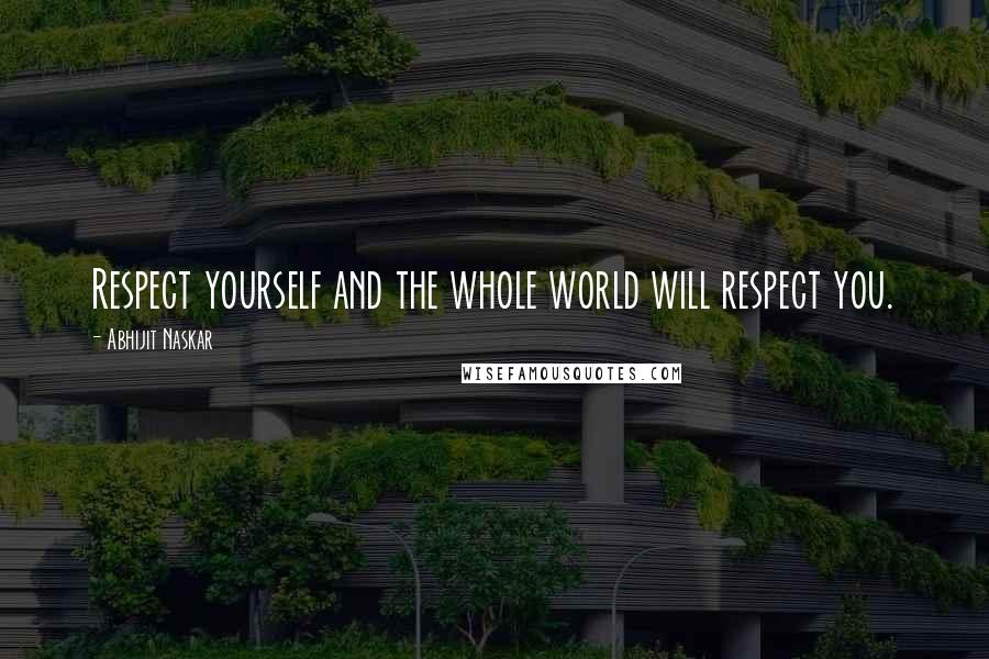 Abhijit Naskar Quotes: Respect yourself and the whole world will respect you.