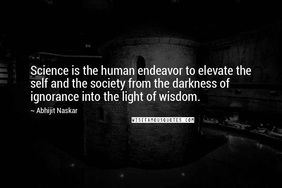 Abhijit Naskar Quotes: Science is the human endeavor to elevate the self and the society from the darkness of ignorance into the light of wisdom.
