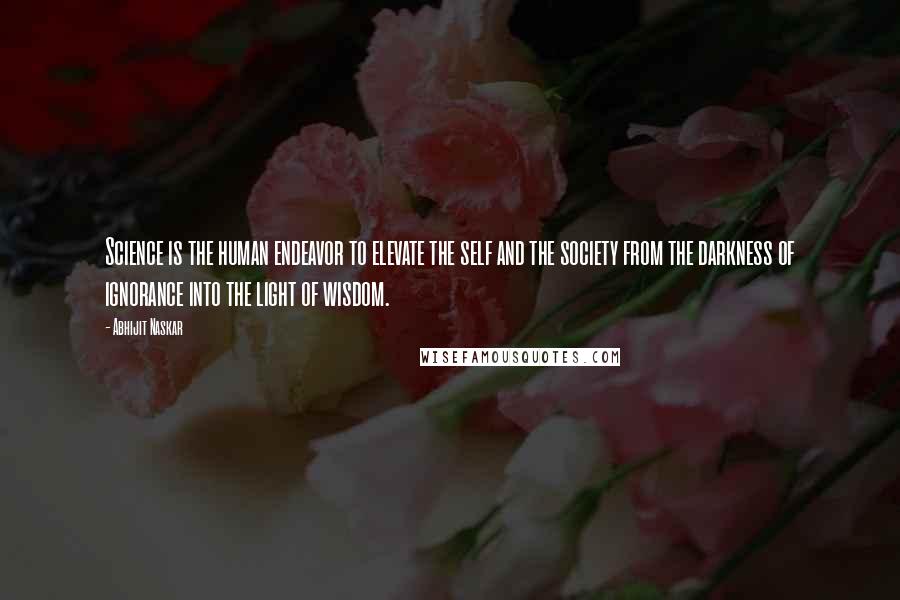 Abhijit Naskar Quotes: Science is the human endeavor to elevate the self and the society from the darkness of ignorance into the light of wisdom.