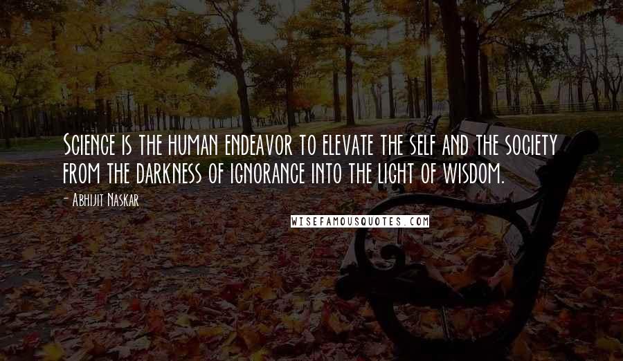 Abhijit Naskar Quotes: Science is the human endeavor to elevate the self and the society from the darkness of ignorance into the light of wisdom.