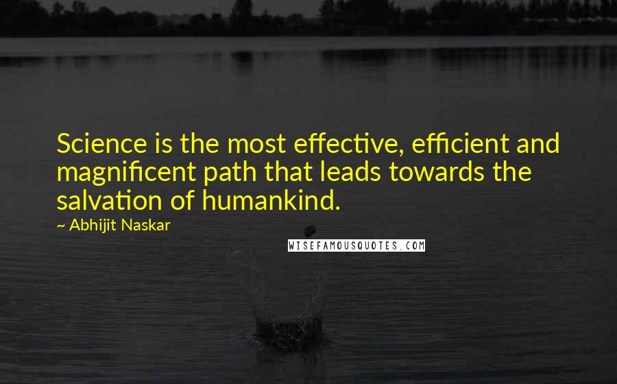 Abhijit Naskar Quotes: Science is the most effective, efficient and magnificent path that leads towards the salvation of humankind.
