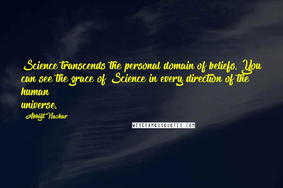 Abhijit Naskar Quotes: Science transcends the personal domain of beliefs. You can see the grace of Science in every direction of the human universe.