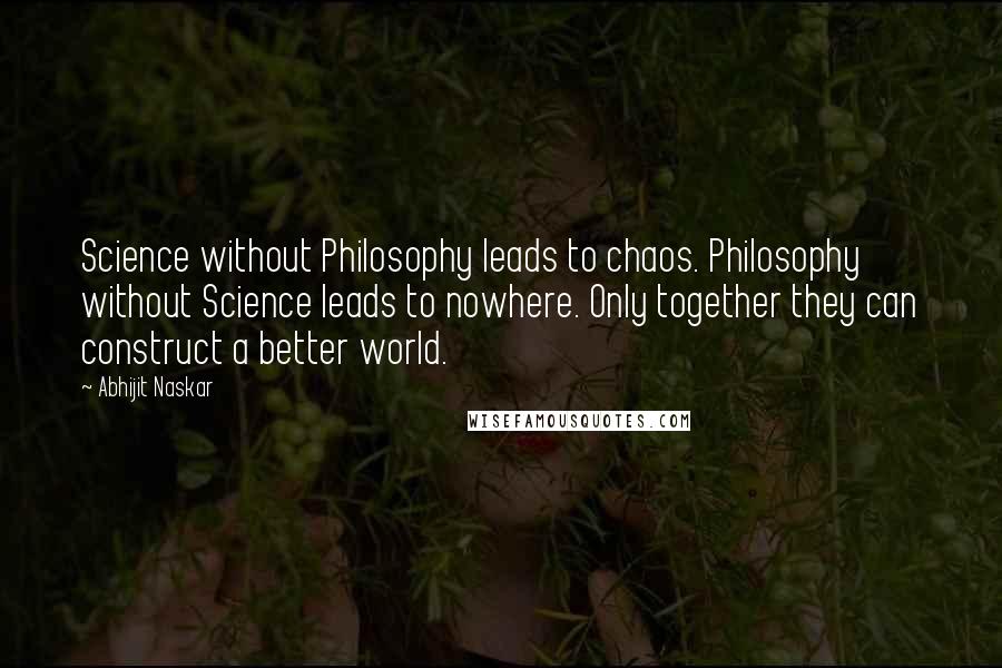 Abhijit Naskar Quotes: Science without Philosophy leads to chaos. Philosophy without Science leads to nowhere. Only together they can construct a better world.