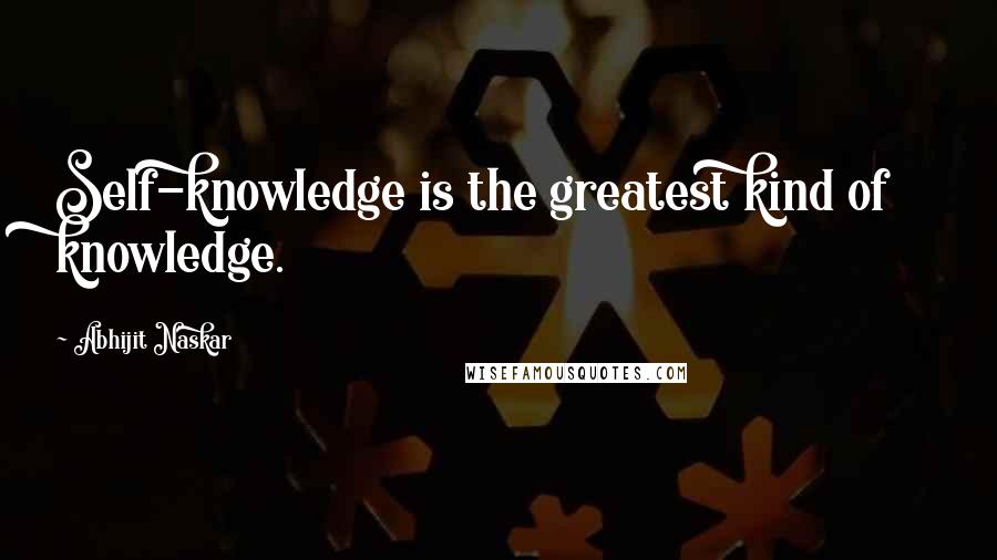 Abhijit Naskar Quotes: Self-knowledge is the greatest kind of knowledge.