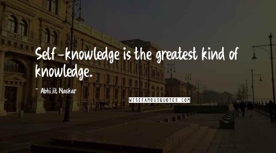 Abhijit Naskar Quotes: Self-knowledge is the greatest kind of knowledge.
