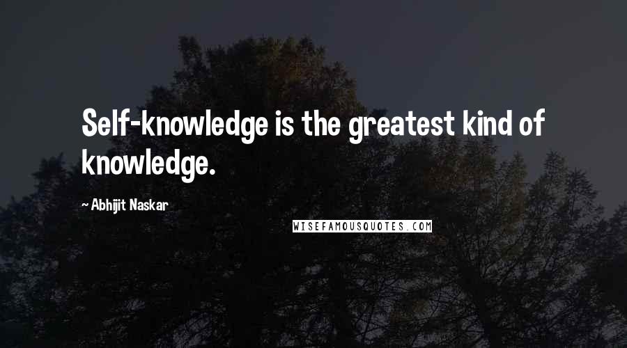 Abhijit Naskar Quotes: Self-knowledge is the greatest kind of knowledge.