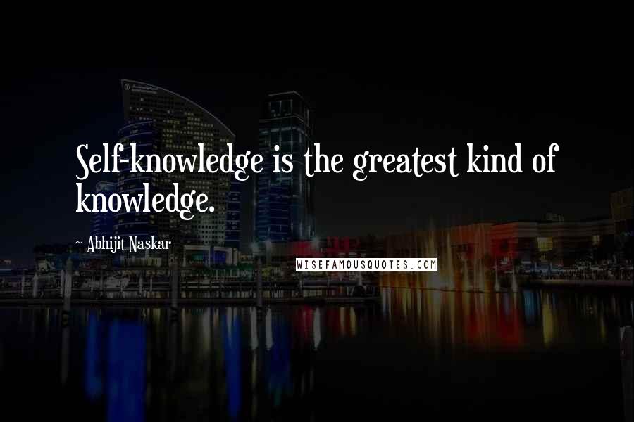 Abhijit Naskar Quotes: Self-knowledge is the greatest kind of knowledge.