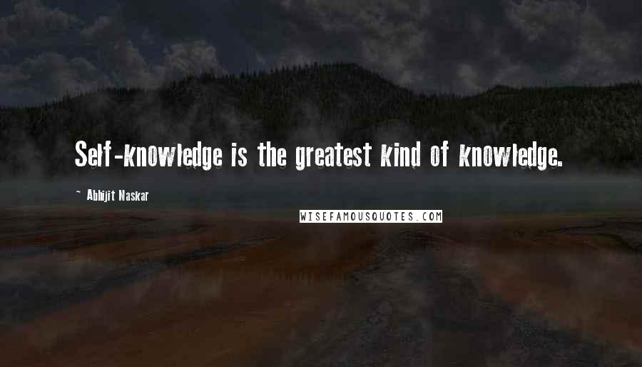 Abhijit Naskar Quotes: Self-knowledge is the greatest kind of knowledge.