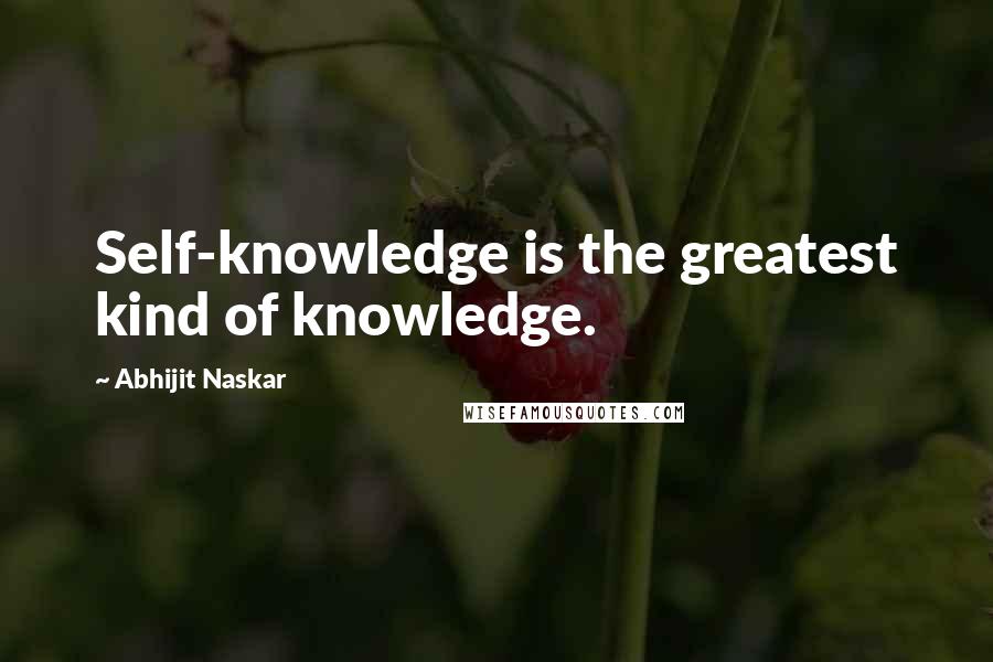 Abhijit Naskar Quotes: Self-knowledge is the greatest kind of knowledge.