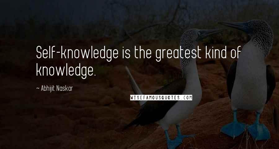 Abhijit Naskar Quotes: Self-knowledge is the greatest kind of knowledge.