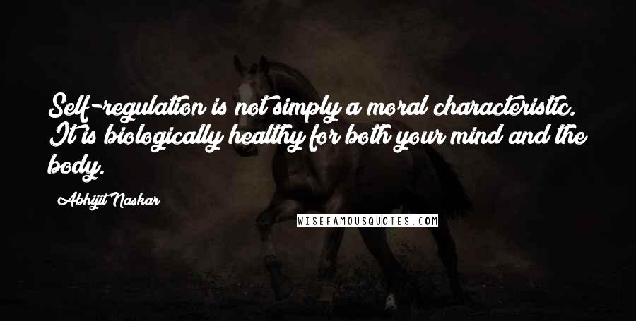 Abhijit Naskar Quotes: Self-regulation is not simply a moral characteristic. It is biologically healthy for both your mind and the body.