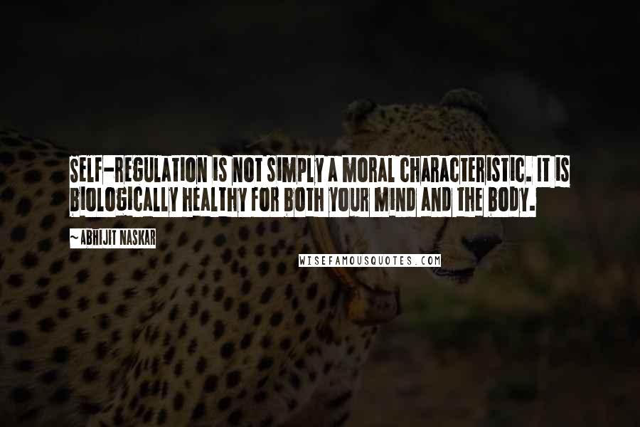 Abhijit Naskar Quotes: Self-regulation is not simply a moral characteristic. It is biologically healthy for both your mind and the body.