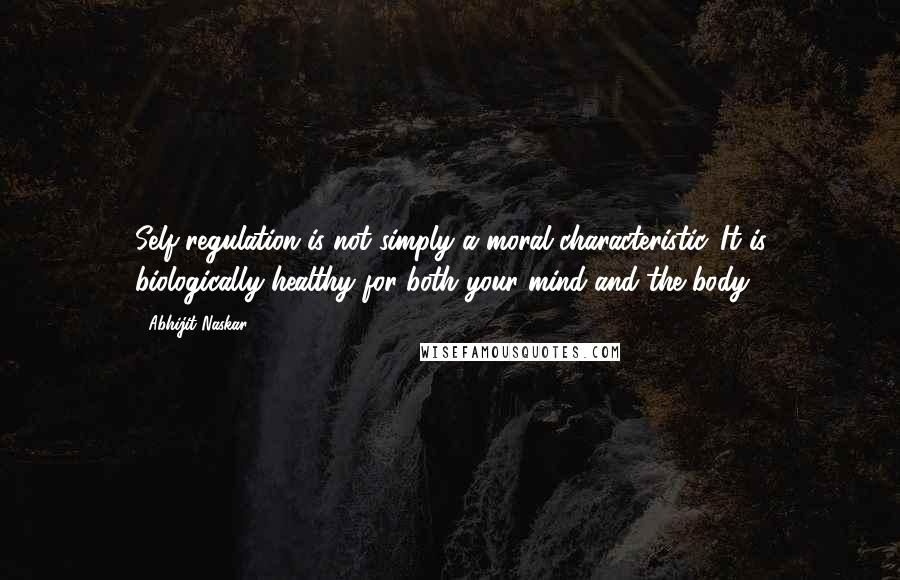 Abhijit Naskar Quotes: Self-regulation is not simply a moral characteristic. It is biologically healthy for both your mind and the body.