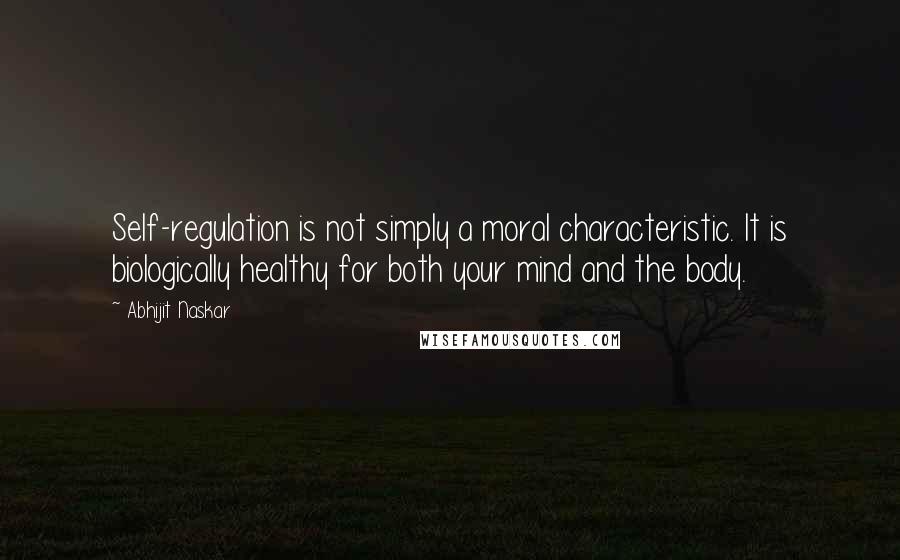 Abhijit Naskar Quotes: Self-regulation is not simply a moral characteristic. It is biologically healthy for both your mind and the body.