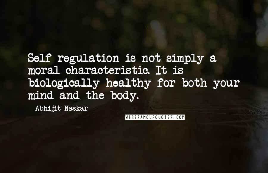 Abhijit Naskar Quotes: Self-regulation is not simply a moral characteristic. It is biologically healthy for both your mind and the body.