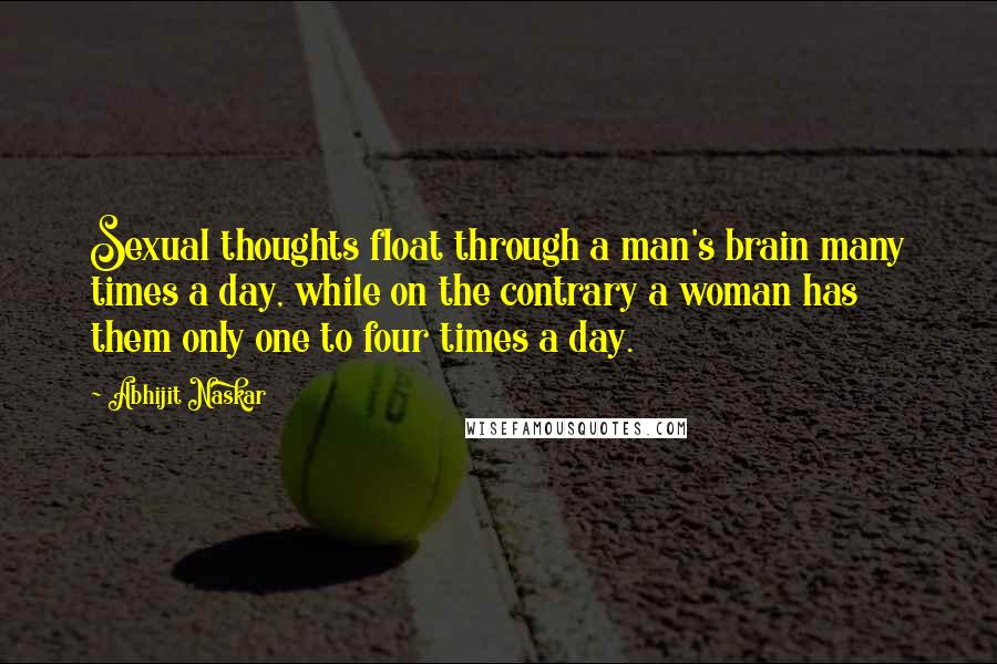 Abhijit Naskar Quotes: Sexual thoughts float through a man's brain many times a day, while on the contrary a woman has them only one to four times a day.