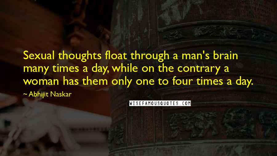 Abhijit Naskar Quotes: Sexual thoughts float through a man's brain many times a day, while on the contrary a woman has them only one to four times a day.