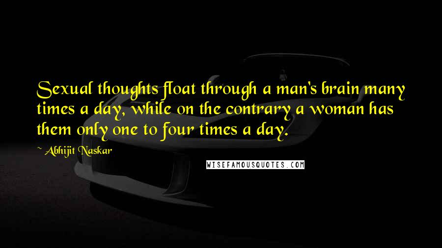 Abhijit Naskar Quotes: Sexual thoughts float through a man's brain many times a day, while on the contrary a woman has them only one to four times a day.