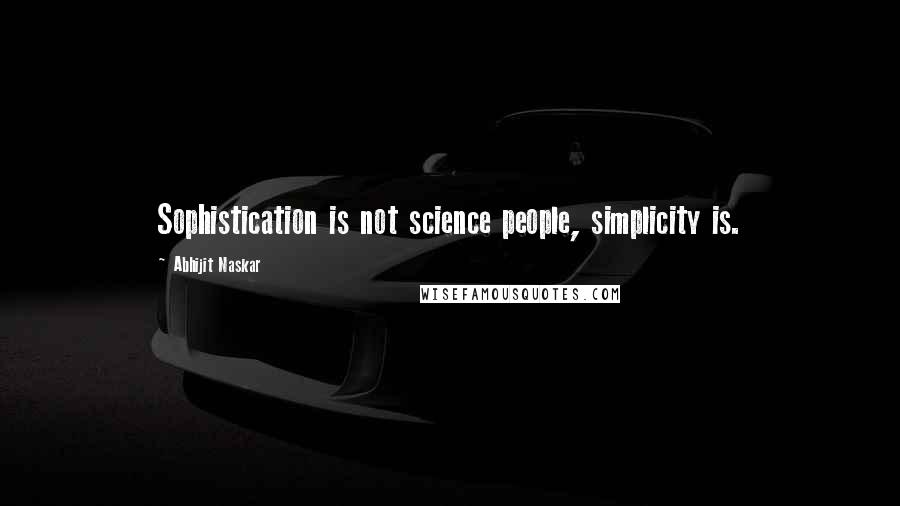 Abhijit Naskar Quotes: Sophistication is not science people, simplicity is.