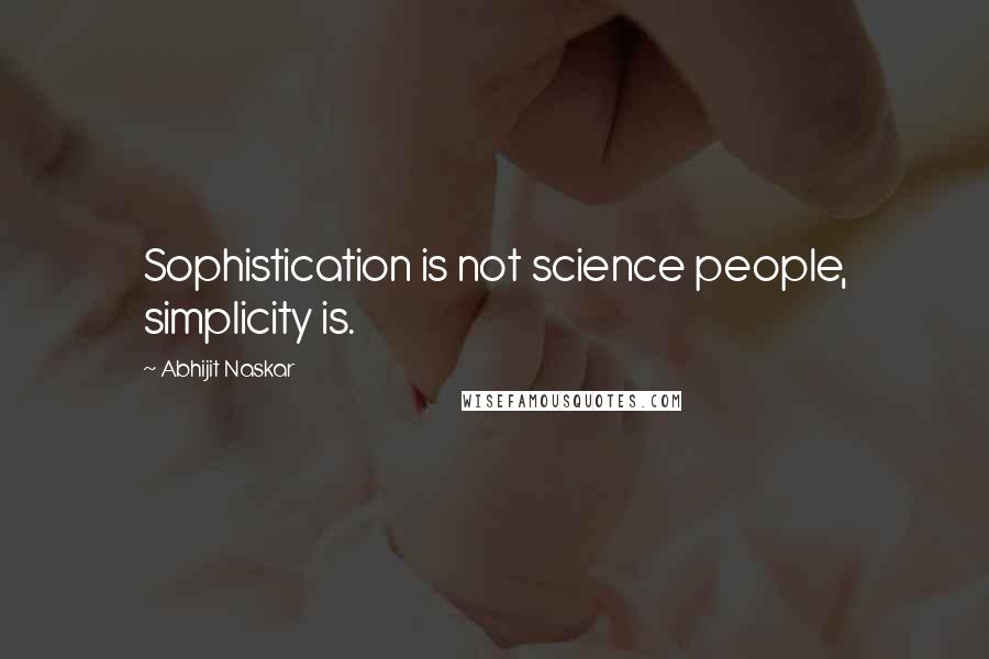 Abhijit Naskar Quotes: Sophistication is not science people, simplicity is.