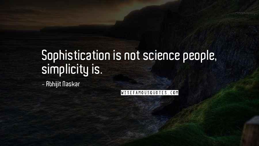 Abhijit Naskar Quotes: Sophistication is not science people, simplicity is.