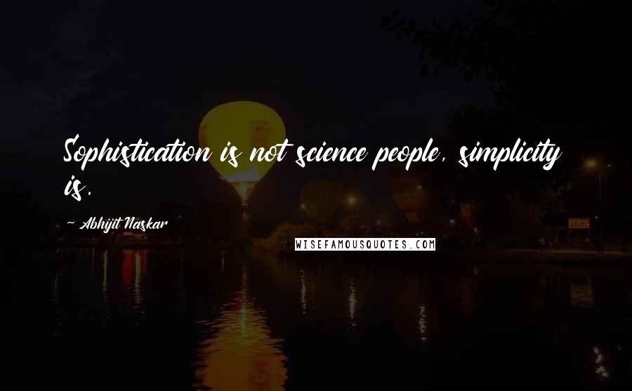 Abhijit Naskar Quotes: Sophistication is not science people, simplicity is.