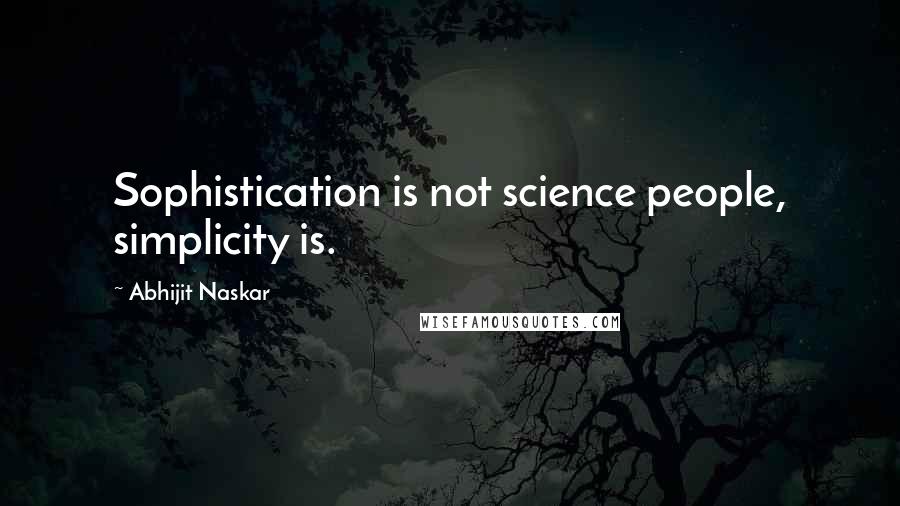 Abhijit Naskar Quotes: Sophistication is not science people, simplicity is.