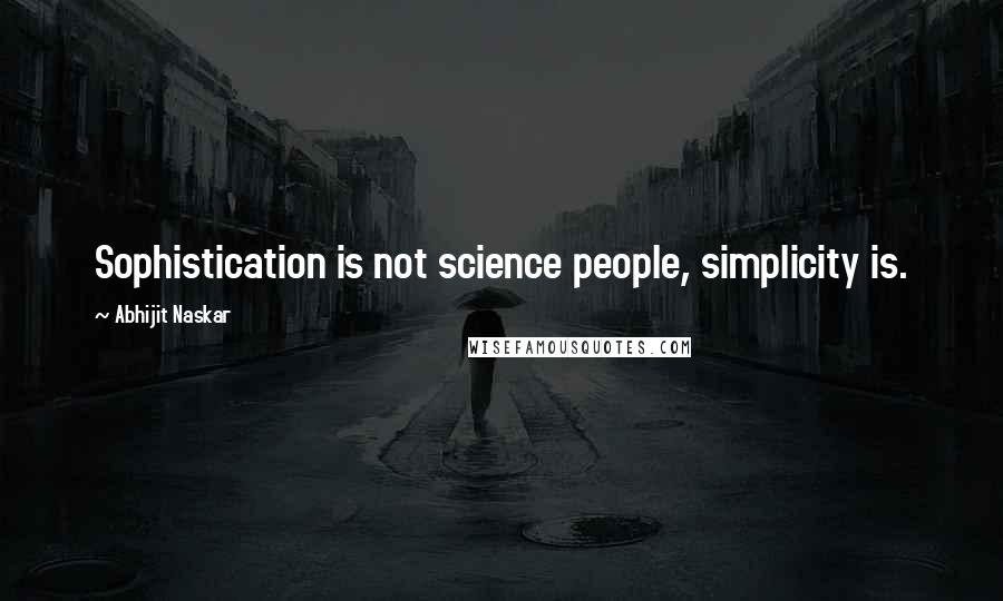 Abhijit Naskar Quotes: Sophistication is not science people, simplicity is.