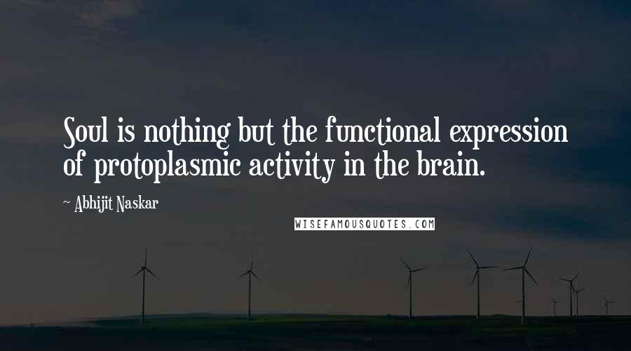 Abhijit Naskar Quotes: Soul is nothing but the functional expression of protoplasmic activity in the brain.