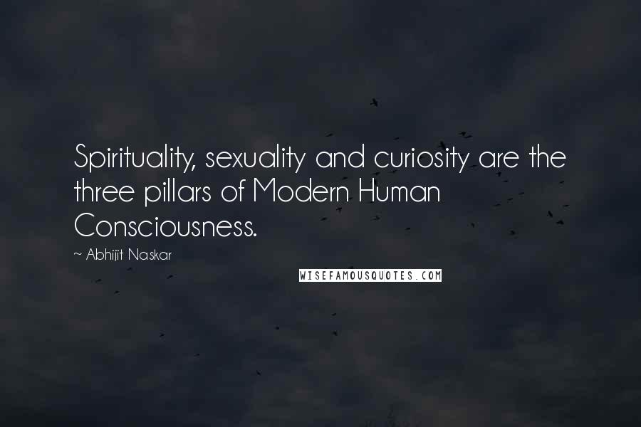 Abhijit Naskar Quotes: Spirituality, sexuality and curiosity are the three pillars of Modern Human Consciousness.