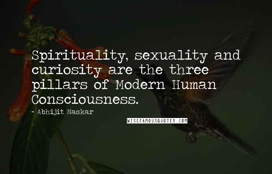 Abhijit Naskar Quotes: Spirituality, sexuality and curiosity are the three pillars of Modern Human Consciousness.
