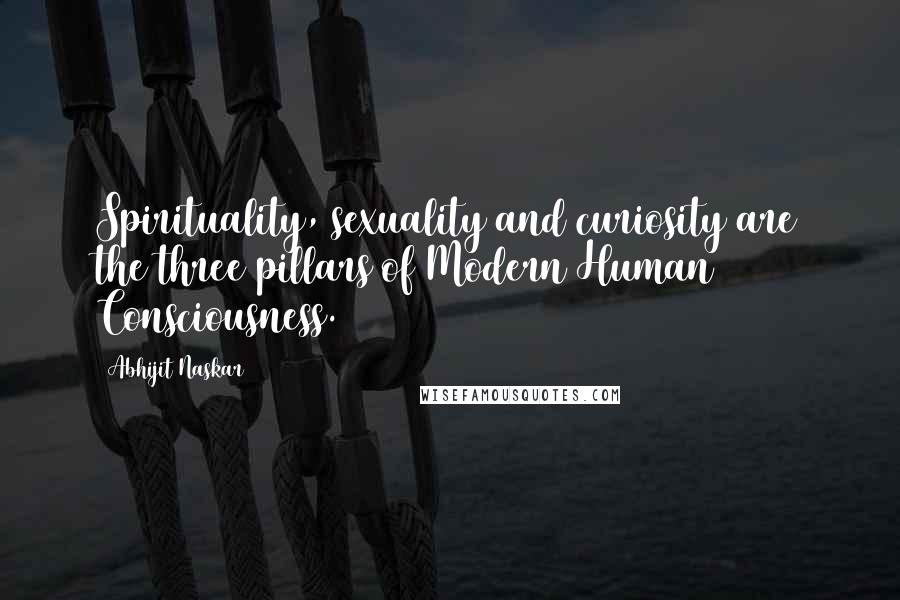 Abhijit Naskar Quotes: Spirituality, sexuality and curiosity are the three pillars of Modern Human Consciousness.